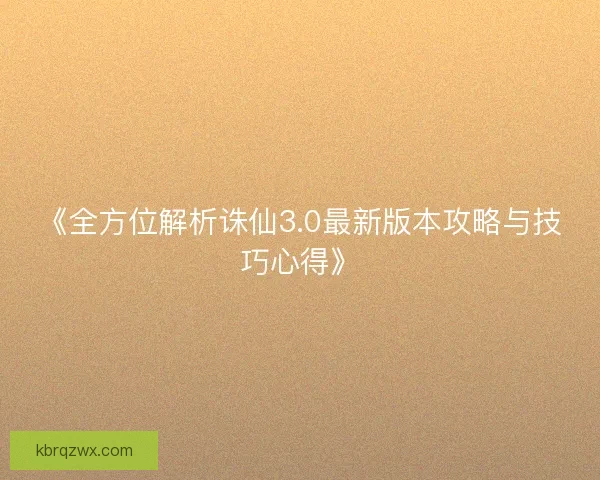 《全方位解析诛仙3.0最新版本攻略与技巧心得》