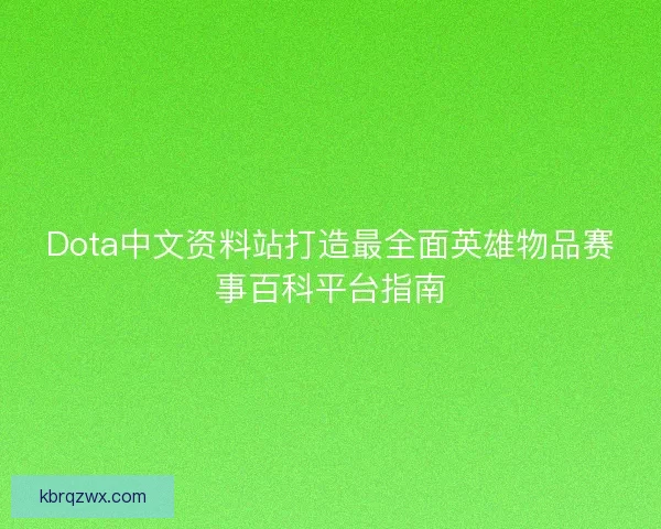 Dota中文资料站打造最全面英雄物品赛事百科平台指南