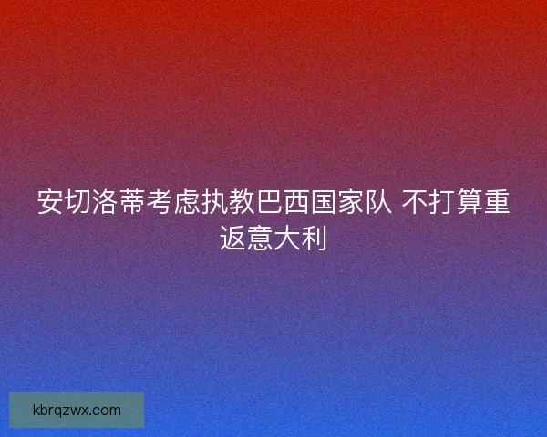 安切洛蒂考虑执教巴西国家队 不打算重返意大利