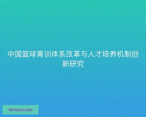 中国篮球青训体系改革与人才培养机制创新研究